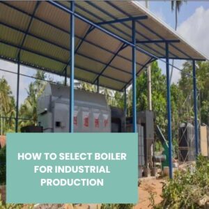 HOW TO SELECT BOILER FOR INDUSTRIAL PRODUCTION